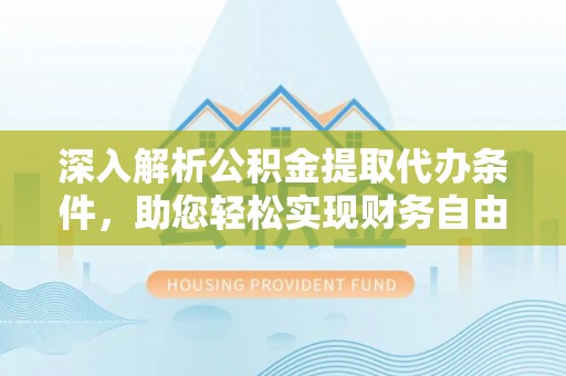 头份深入解析公积金提取代办条件，助您轻松实现财务自由