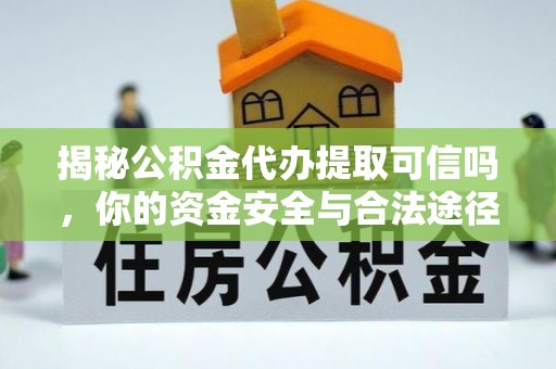 头份揭秘公积金代办提取可信吗，你的资金安全与合法途径全解析