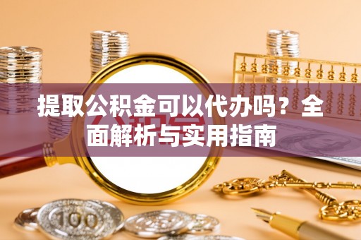绥滨提取公积金可以代办吗？全面解析与实用指南