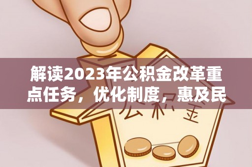 钢城解读2023年公积金改革重点任务，优化制度，惠及民生
