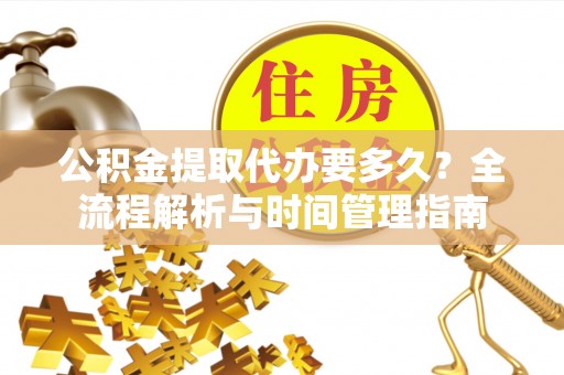 会同公积金提取代办要多久？全流程解析与时间管理指南