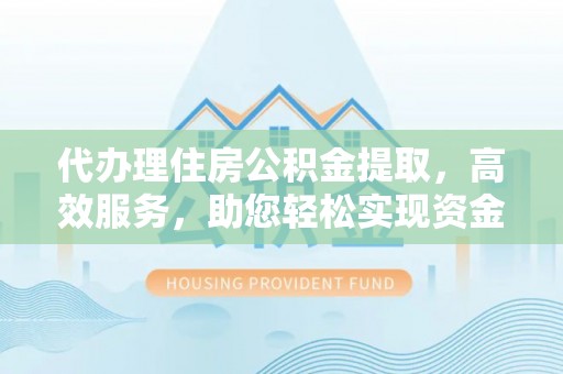 维修代办理住房公积金提取，高效服务，助您轻松实现资金流转