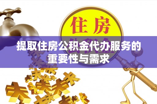 金秀提取住房公积金代办服务的重要性与需求