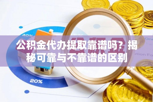 玉山公积金代办提取靠谱吗？揭秘可靠与不靠谱的区别