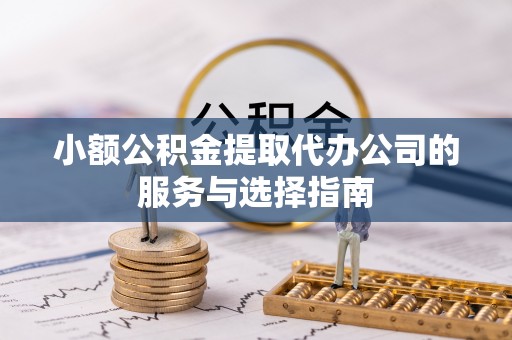 马龙小额公积金提取代办公司的服务与选择指南